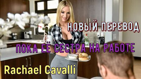 Rachael Cavalli - While her sister's at work (créditos en ruso tetas grandes, brazzers, sexo, porno, incesto traducción de voz en off en ruso)